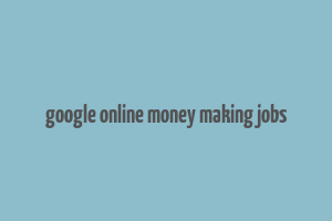 google online money making jobs