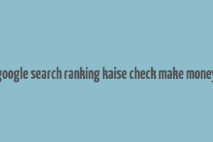 google search ranking kaise check make money