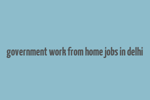 government work from home jobs in delhi