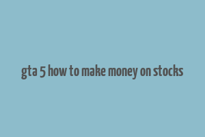 gta 5 how to make money on stocks