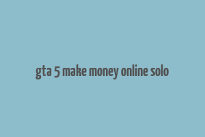 gta 5 make money online solo