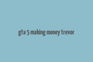 gta 5 making money trevor