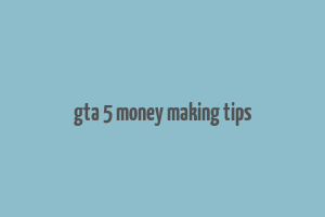 gta 5 money making tips