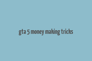 gta 5 money making tricks