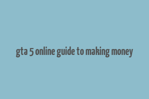 gta 5 online guide to making money