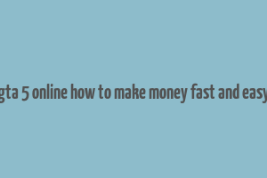 gta 5 online how to make money fast and easy