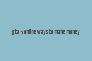 gta 5 online ways to make money