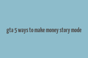 gta 5 ways to make money story mode