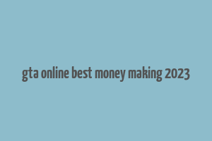 gta online best money making 2023