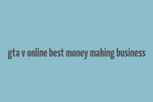 gta v online best money making business