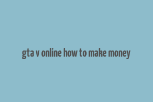 gta v online how to make money