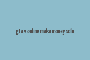 gta v online make money solo