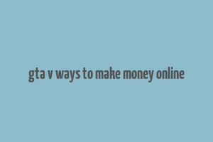 gta v ways to make money online