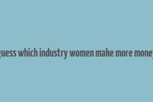 guess which industry women make more money