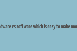 hardware vs software which is easy to make money