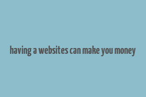 having a websites can make you money