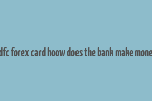 hdfc forex card hoow does the bank make money