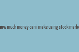 hhow much money can i make using stock market