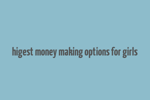 higest money making options for girls