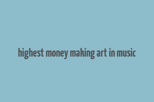 highest money making art in music