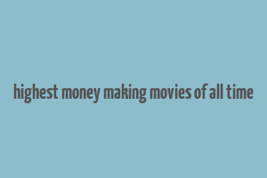 highest money making movies of all time