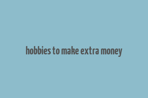 hobbies to make extra money