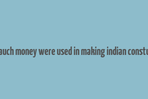 hom mauch money were used in making indian constutution