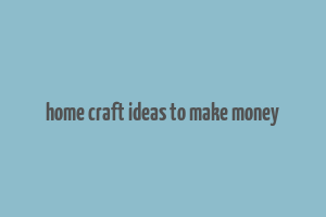 home craft ideas to make money