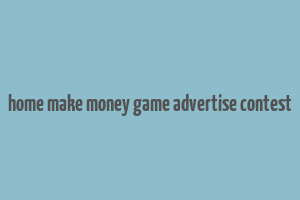 home make money game advertise contest