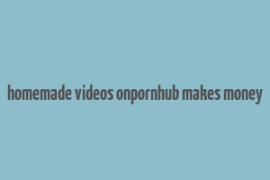 homemade videos onpornhub makes money