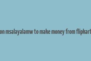 hon msalayalamw to make money from flipkart i