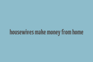 housewives make money from home