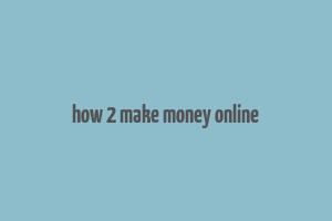 how 2 make money online