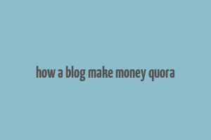 how a blog make money quora