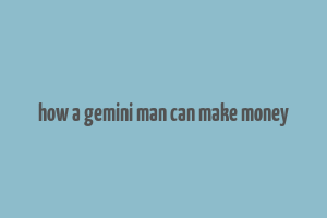 how a gemini man can make money