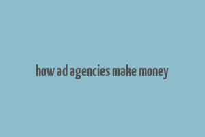 how ad agencies make money