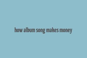 how album song makes money