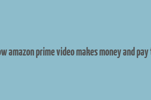 how amazon prime video makes money and pay to