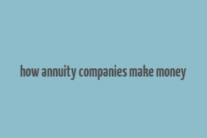 how annuity companies make money