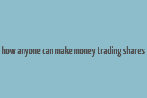 how anyone can make money trading shares