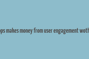 how apps makes money from user engagement wothou ads