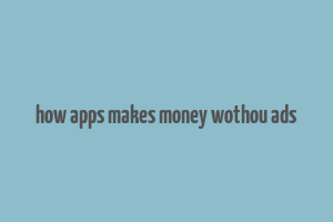 how apps makes money wothou ads