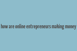 how are online entrepreneurs making money