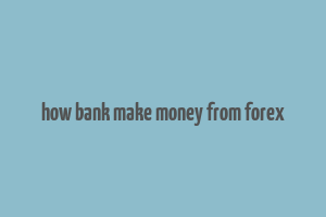 how bank make money from forex