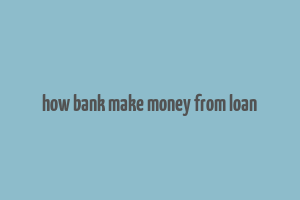 how bank make money from loan