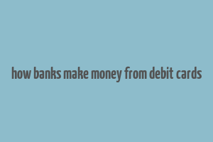 how banks make money from debit cards