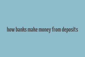 how banks make money from deposits