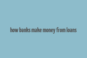 how banks make money from loans