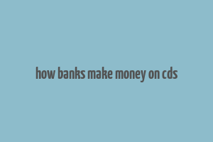 how banks make money on cds