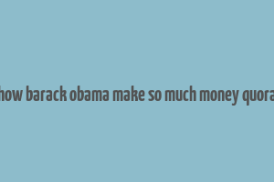 how barack obama make so much money quora